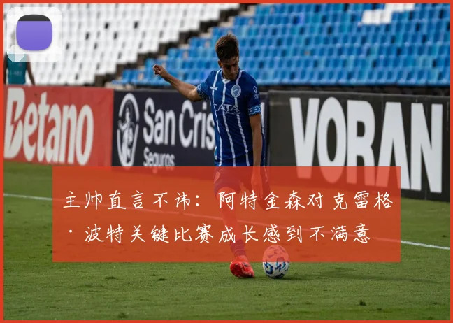 主帅直言不讳：阿特金森对克雷格·波特关键比赛成长感到不满意