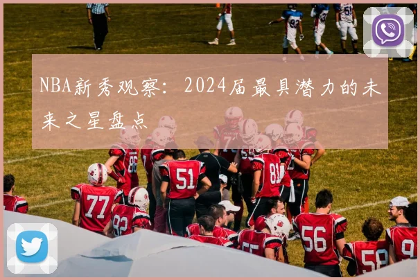NBA新秀观察：2024届最具潜力的未来之星盘点