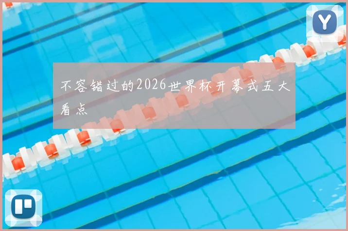 不容错过的2026世界杯开幕式五大看点