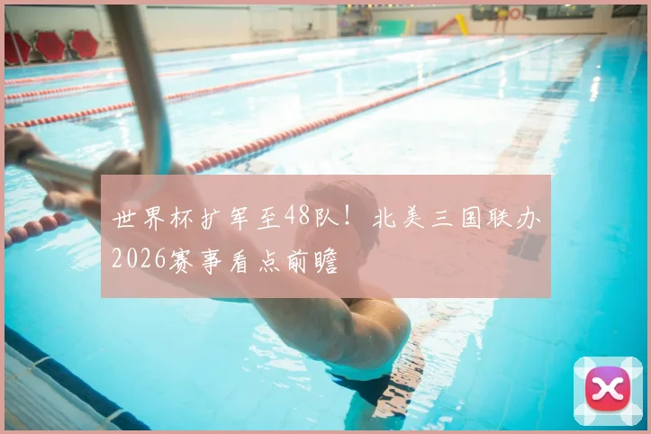 世界杯扩军至48队!北美三国联办2026赛事看点前瞻