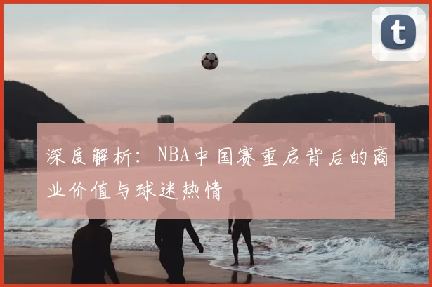 深度解析：NBA中国赛重启背后的商业价值与球迷热情