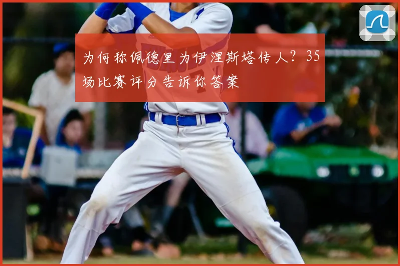 为何称佩德里为伊涅斯塔传人？35场比赛评分告诉你答案