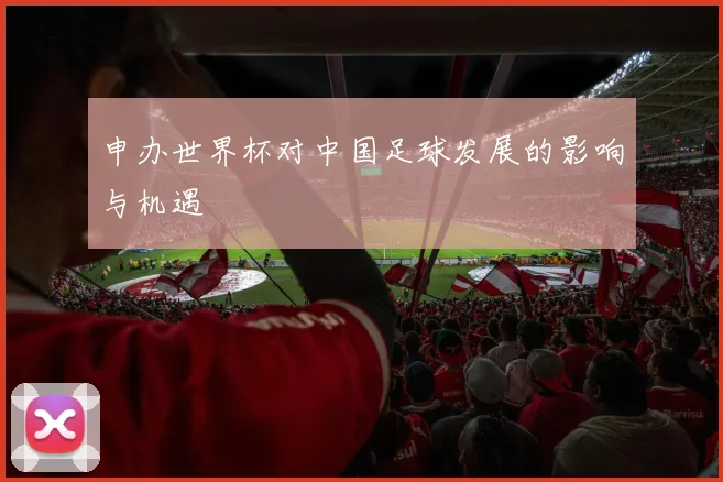 申办世界杯对中国足球发展的影响与机遇