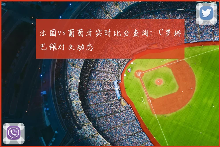 法国vs葡萄牙实时比分查询：C罗姆巴佩对决动态