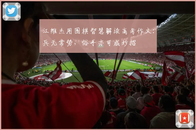 江维杰用围棋智慧解读高考作文：兵无常势，俗手亦可成妙招