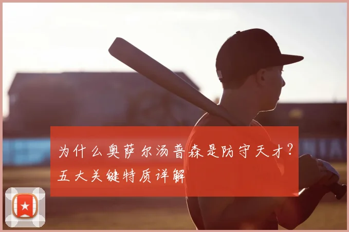为什么奥萨尔汤普森是防守天才？五大关键特质详解