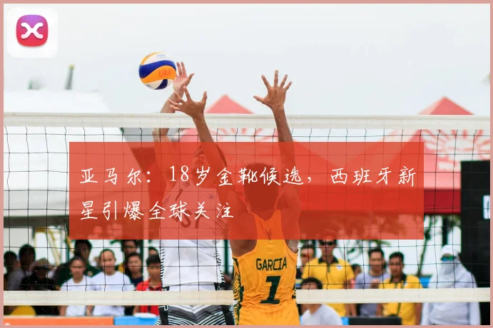 亚马尔：18岁金靴候选，西班牙新星引爆全球关注