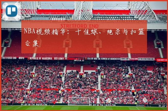NBA视频精华：十佳球、绝杀与扣篮合集