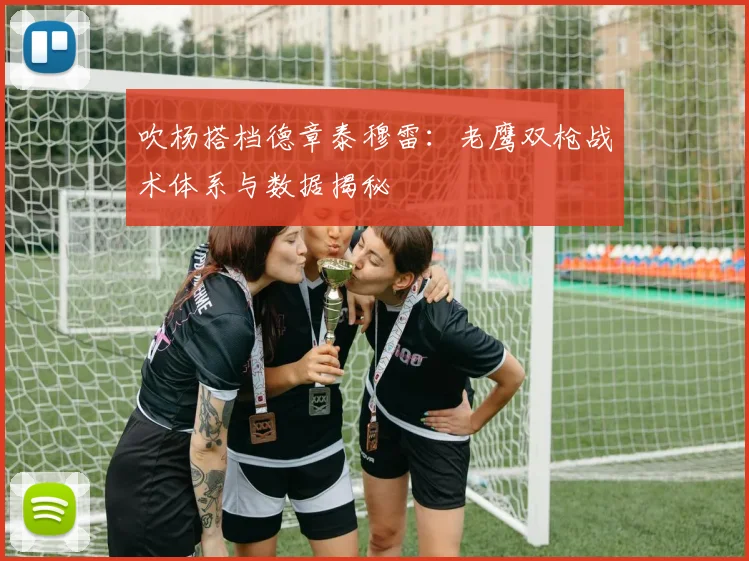 吹杨搭档德章泰穆雷:老鹰双枪战术体系与数据揭秘