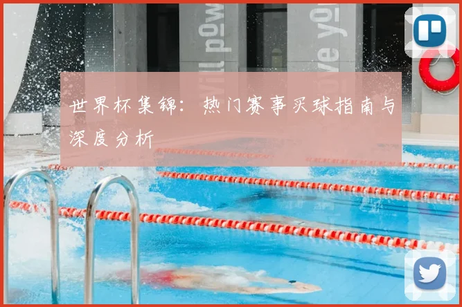 世界杯集锦：热门赛事买球指南与深度分析