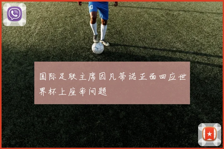 国际足联主席因凡蒂诺正面回应世界杯上座率问题